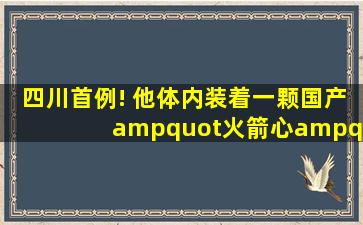 四川首例! 他体内装着一颗国产"火箭心"出院了