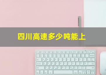 四川高速多少吨能上