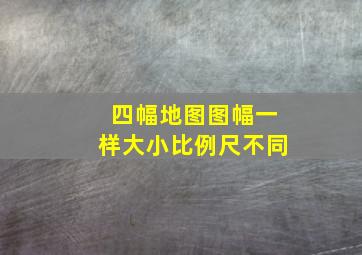 四幅地图图幅一样大小,比例尺不同