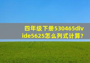 四年级下册530465÷(5625)怎么列式计算?