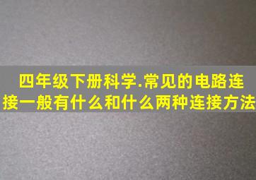 四年级下册科学.常见的电路连接一般有什么和什么两种连接方法