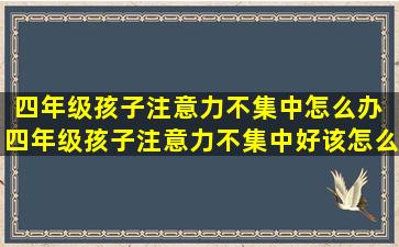 四年级孩子注意力不集中怎么办 四年级孩子注意力不集中好该怎么办