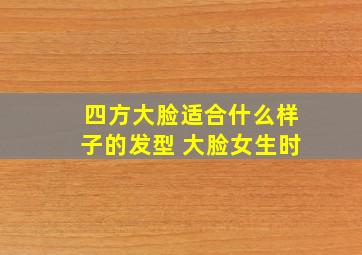 四方大脸适合什么样子的发型 大脸女生时