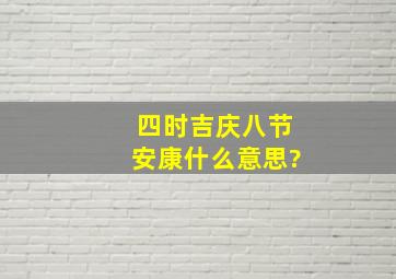 四时吉庆八节安康什么意思?