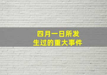 四月一日所发生过的重大事件