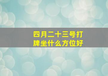 四月二十三号打牌坐什么方位好