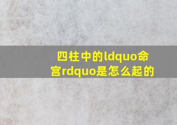 四柱中的“命宫”是怎么起的(