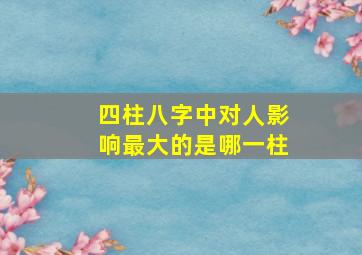 四柱八字中对人影响最大的是哪一柱