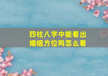 四柱八字中能看出婚姻方位吗(怎么看