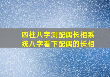 四柱八字测配偶长相系统,八字看下配偶的长相