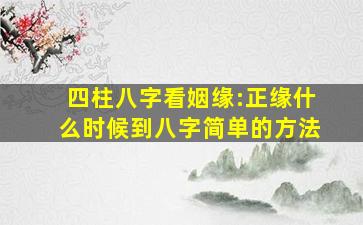 四柱八字看姻缘:正缘什么时候到,八字简单的方法