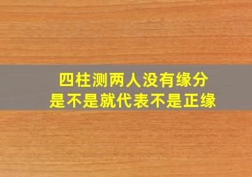 四柱测两人没有缘分是不是就代表不是正缘