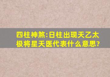 四柱神煞:日柱出现天乙太极将星天医代表什么意思?