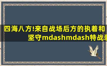 四海八方!来自战场后方的执着和坚守——特战装备修理岗位高级警士...