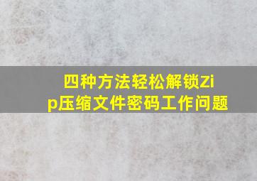 四种方法轻松解锁Zip压缩文件密码工作问题