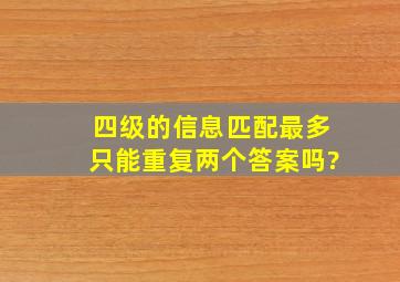 四级的信息匹配最多只能重复两个答案吗?