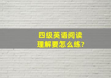 四级英语阅读理解要怎么练?