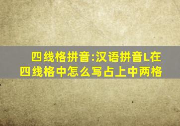 四线格拼音:汉语拼音L在四线格中怎么写占上中两格 