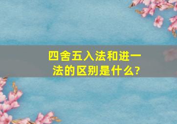 四舍五入法和进一法的区别是什么?