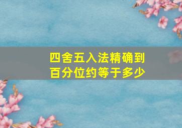 四舍五入法精确到百分位约等于多少