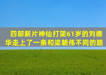 四部新片神仙打架,61岁的刘德华,走上了一条和梁朝伟不同的路