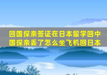 回国探亲签证在日本留学回中国探亲丢了怎么坐飞机回日本