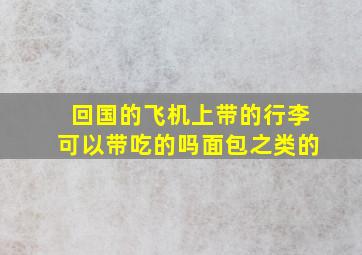 回国的飞机上带的行李可以带吃的吗。面包之类的