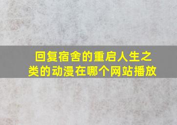 回复宿舍的重启人生之类的动漫在哪个网站播放