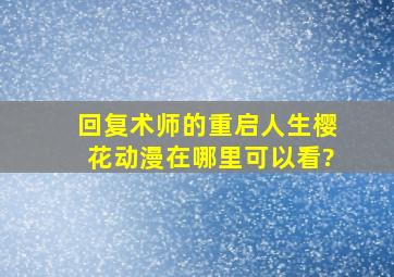 回复术师的重启人生樱花动漫在哪里可以看?