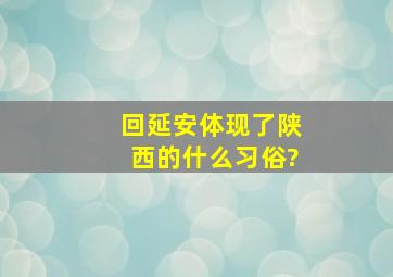 回延安体现了陕西的什么习俗?