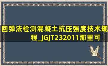 回弹法检测混凝土抗压强度技术规程_JGJT232011那里可以下载到