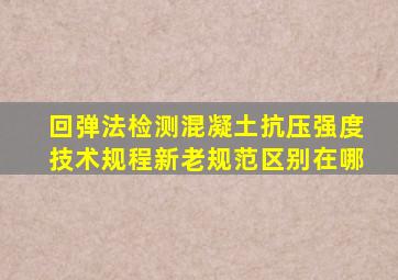 回弹法检测混凝土抗压强度技术规程新老规范区别在哪