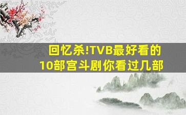 回忆杀!TVB最好看的10部宫斗剧,你看过几部