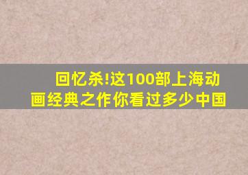 回忆杀!这100部上海动画经典之作,你看过多少中国