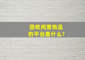 回收闲置物品的平台是什么?