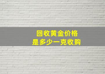 回收黄金价格是多少一克收购