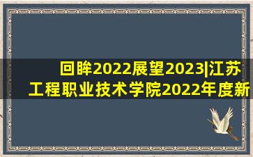 回眸2022,展望2023|江苏工程职业技术学院2022年度新闻盘点