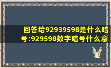 回答给92939598是什么暗号:929598数字暗号什么意思