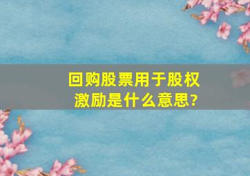 回购股票用于股权激励是什么意思?