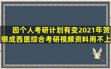 因个人考研计划有变,2021年贺银成西医综合考研视频资料用不上了(每...
