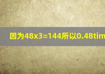 因为48x3=144,所以0.48×0.3=