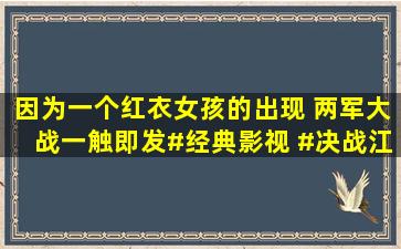 因为一个红衣女孩的出现 两军大战一触即发#经典影视 #决战江桥 #...