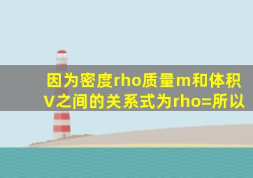 因为密度ρ、质量m和体积V之间的关系式为ρ=所以