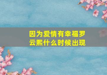 因为爱情有幸福罗云熙什么时候出现