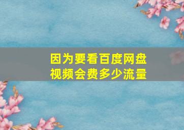 因为要看百度网盘(视频)会费多少流量