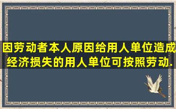 因劳动者本人原因给用人单位造成经济损失的,用人单位可按照劳动...