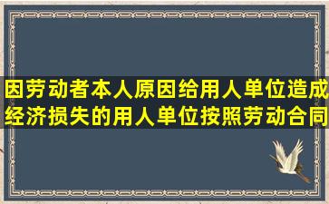 因劳动者本人原因给用人单位造成经济损失的,用人单位按照劳动合同...