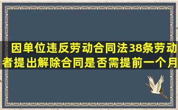 因单位违反劳动合同法38条,劳动者提出解除合同是否需提前一个月...