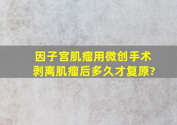 因子宫肌瘤用微创手术剥离肌瘤后多久才复原?