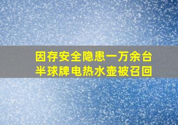 因存安全隐患,一万余台半球牌电热水壶被召回